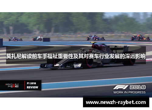 莫扎尼解读前车手福祉重要性及其对赛车行业发展的深远影响 莫扎尼解读前车手福祉重要性及其对赛车行业发展的深远影响