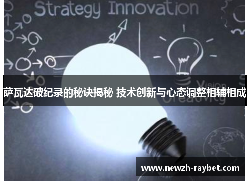 萨瓦达破纪录的秘诀揭秘 技术创新与心态调整相辅相成 萨瓦达破纪录的秘诀揭秘 技术创新与心态调整相辅相成