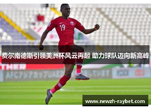 费尔南德斯引领美洲杯风云再起 助力球队迈向新高峰 费尔南德斯引领美洲杯风云再起 助力球队迈向新高峰