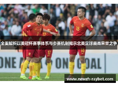 全面解析以美冠杯赛事体系与参赛机制揭示北美足球最高荣誉之争 全面解析以美冠杯赛事体系与参赛机制揭示北美足球最高荣誉之争