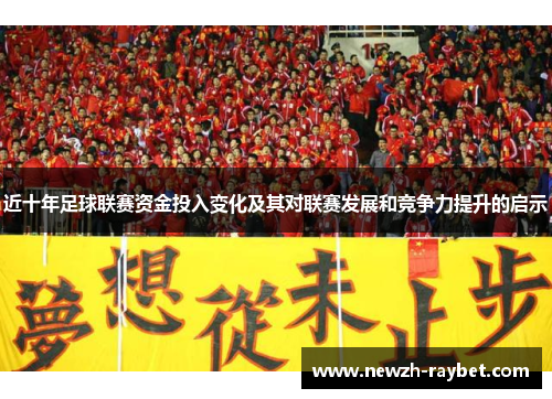近十年足球联赛资金投入变化及其对联赛发展和竞争力提升的启示 近十年足球联赛资金投入变化及其对联赛发展和竞争力提升的启示