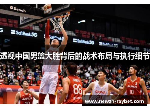 透视中国男篮大胜背后的战术布局与执行细节 透视中国男篮大胜背后的战术布局与执行细节