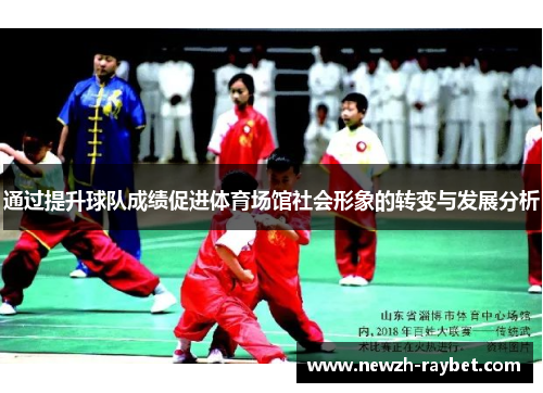 通过提升球队成绩促进体育场馆社会形象的转变与发展分析 通过提升球队成绩促进体育场馆社会形象的转变与发展分析