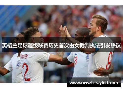 英格兰足球超级联赛历史首次由女裁判执法引发热议