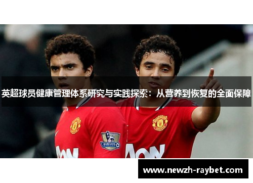 英超球员健康管理体系研究与实践探索:从营养到恢复的全面保障 英超球员健康管理体系研究与实践探索:从营养到恢复的全面保障