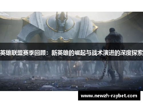 英雄联盟赛季回顾:新英雄的崛起与战术演进的深度探索 英雄联盟赛季回顾:新英雄的崛起与战术演进的深度探索