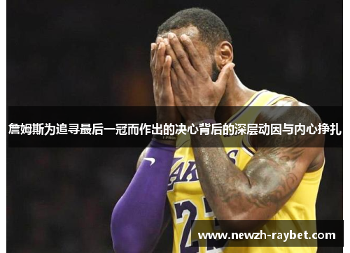 詹姆斯为追寻最后一冠而作出的决心背后的深层动因与内心挣扎 詹姆斯为追寻最后一冠而作出的决心背后的深层动因与内心挣扎