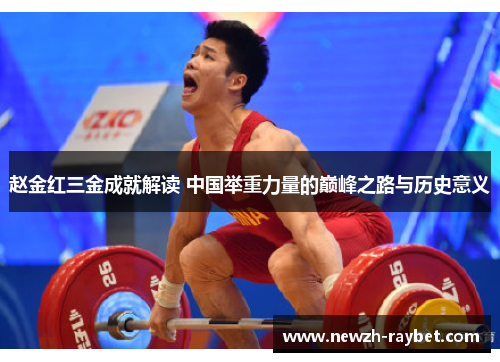 赵金红三金成就解读 中国举重力量的巅峰之路与历史意义 赵金红三金成就解读 中国举重力量的巅峰之路与历史意义
