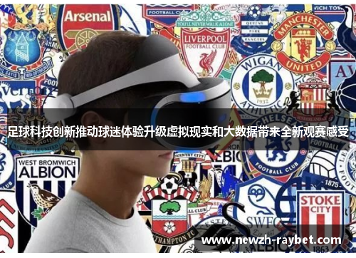 足球科技创新推动球迷体验升级虚拟现实和大数据带来全新观赛感受 足球科技创新推动球迷体验升级虚拟现实和大数据带来全新观赛感受