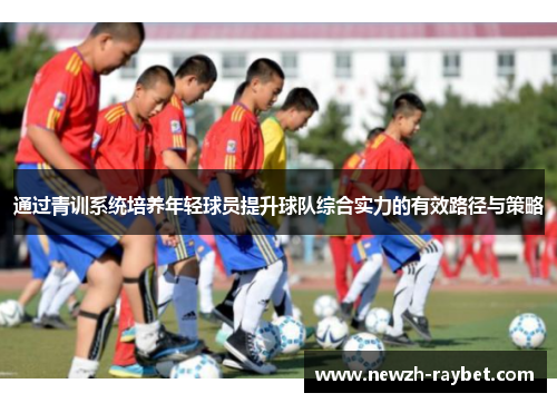通过青训系统培养年轻球员提升球队综合实力的有效路径与策略