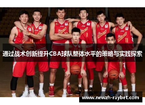 通过战术创新提升CBA球队整体水平的策略与实践探索 通过战术创新提升CBA球队整体水平的策略与实践探索