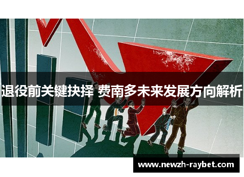 退役前关键抉择 费南多未来发展方向解析 退役前关键抉择 费南多未来发展方向解析