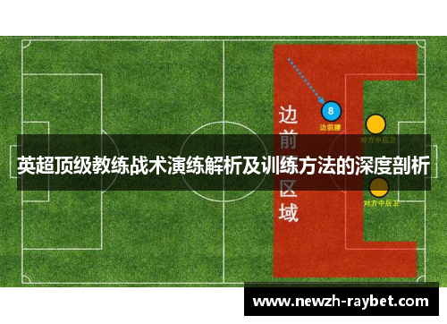 英超顶级教练战术演练解析及训练方法的深度剖析 英超顶级教练战术演练解析及训练方法的深度剖析