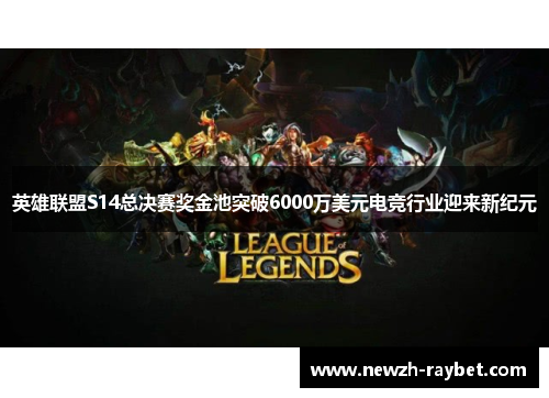 英雄联盟S14总决赛奖金池突破6000万美元电竞行业迎来新纪元