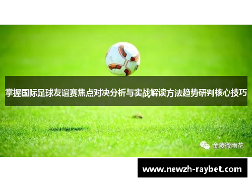 掌握国际足球友谊赛焦点对决分析与实战解读方法趋势研判核心技巧