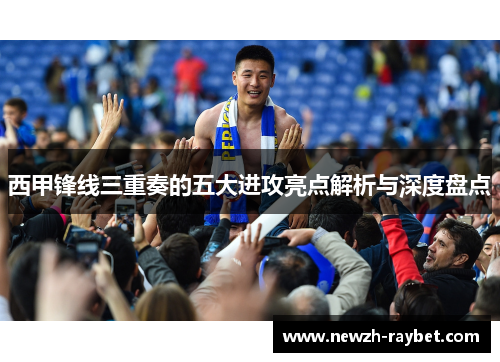 西甲锋线三重奏的五大进攻亮点解析与深度盘点
