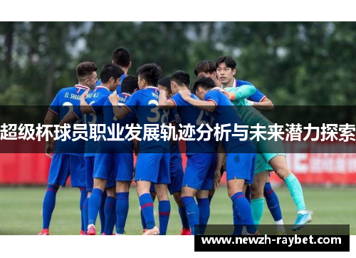 超级杯球员职业发展轨迹分析与未来潜力探索