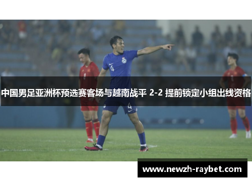 中国男足亚洲杯预选赛客场与越南战平 2-2 提前锁定小组出线资格