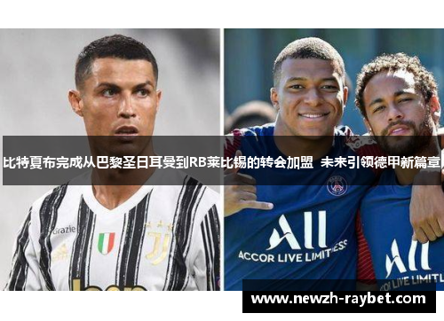 比特夏布完成从巴黎圣日耳曼到RB莱比锡的转会加盟 未来引领德甲新篇章 比特夏布完成从巴黎圣日耳曼到RB莱比锡的转会加盟 未来引领德甲新篇章