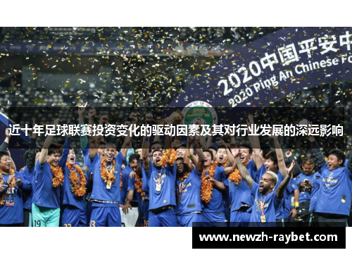 近十年足球联赛投资变化的驱动因素及其对行业发展的深远影响 近十年足球联赛投资变化的驱动因素及其对行业发展的深远影响