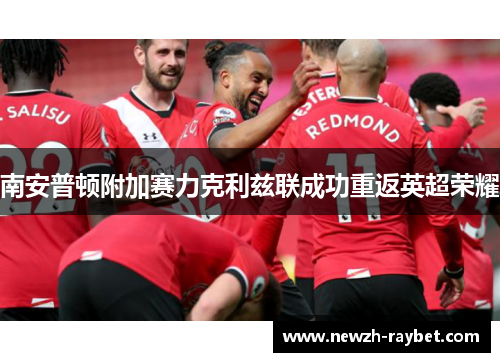 南安普顿附加赛力克利兹联成功重返英超荣耀 南安普顿附加赛力克利兹联成功重返英超荣耀