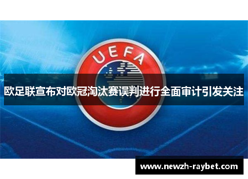 欧足联宣布对欧冠淘汰赛误判进行全面审计引发关注 欧足联宣布对欧冠淘汰赛误判进行全面审计引发关注